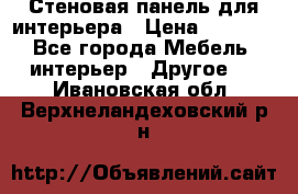 Стеновая панель для интерьера › Цена ­ 4 500 - Все города Мебель, интерьер » Другое   . Ивановская обл.,Верхнеландеховский р-н